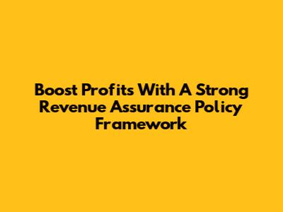 Boost Profits With A Strong Revenue Assurance Policy Framework