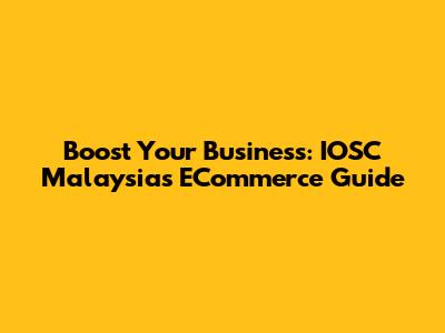 Boost Your Business: IOSC Malaysia's ECommerce Guide