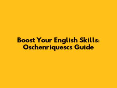 Boost Your English Skills: Oschenriquesc's Guide