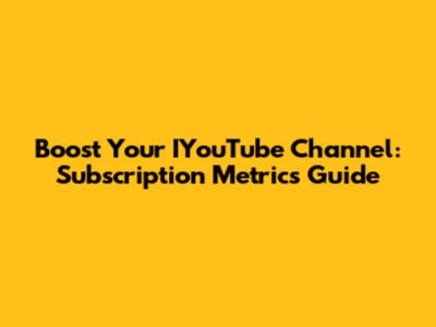 Boost Your IYouTube Channel: Subscription Metrics Guide
