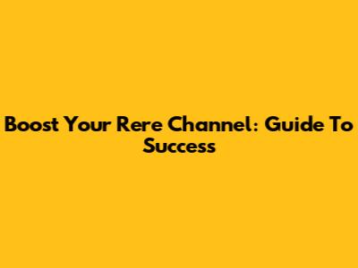 Boost Your Rere Channel: Guide To Success