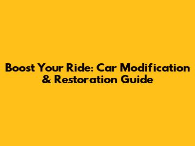 Boost Your Ride: Car Modification & Restoration Guide