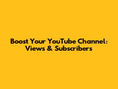 Boost Your YouTube Channel: Views & Subscribers