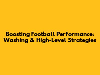 Boosting Football Performance: Washing & High-Level Strategies