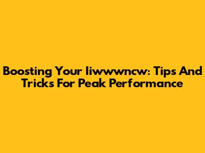 Boosting Your Iiwwwncw: Tips And Tricks For Peak Performance