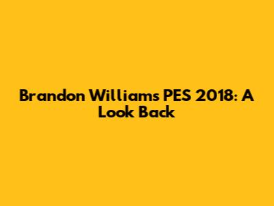 Brandon Williams PES 2018: A Look Back