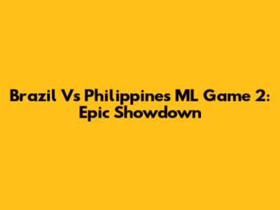 Brazil Vs Philippines ML Game 2: Epic Showdown