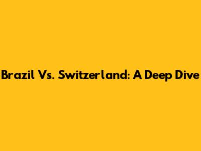 Brazil Vs. Switzerland: A Deep Dive