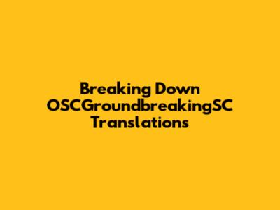 Breaking Down OSCGroundbreakingSC Translations