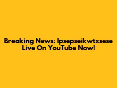 Breaking News: Ipsepseikwtxsese Live On YouTube Now!