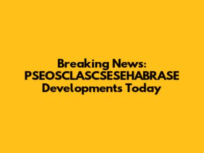 Breaking News: PSEOSCLASCSESEHABRASE Developments Today