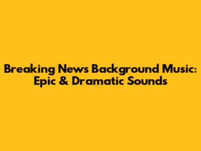 Breaking News Background Music: Epic & Dramatic Sounds
