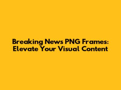 Breaking News PNG Frames: Elevate Your Visual Content