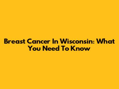 Breast Cancer In Wisconsin: What You Need To Know