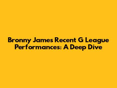 Bronny James' Recent G League Performances: A Deep Dive