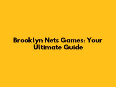 Brooklyn Nets Games: Your Ultimate Guide