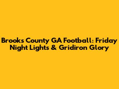 Brooks County GA Football: Friday Night Lights & Gridiron Glory