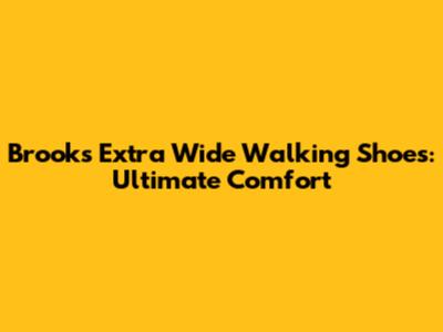 Brooks Extra Wide Walking Shoes: Ultimate Comfort