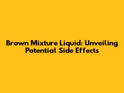 Brown Mixture Liquid: Unveiling Potential Side Effects