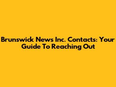 Brunswick News Inc. Contacts: Your Guide To Reaching Out