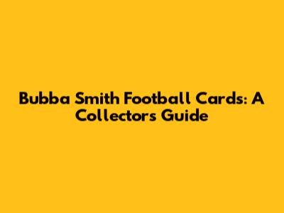 Bubba Smith Football Cards: A Collector's Guide