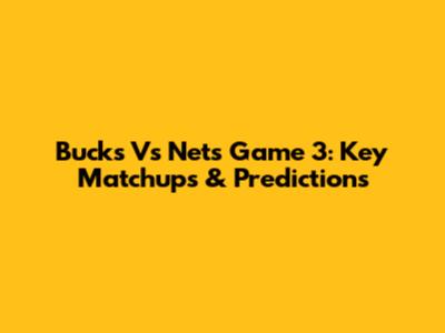 Bucks Vs Nets Game 3: Key Matchups & Predictions