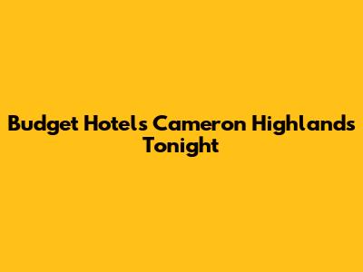 Budget Hotels Cameron Highlands Tonight