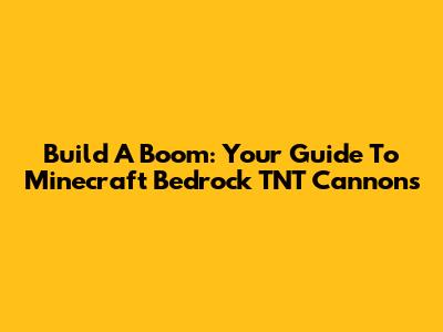 Build A Boom: Your Guide To Minecraft Bedrock TNT Cannons