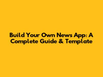 Build Your Own News App: A Complete Guide & Template