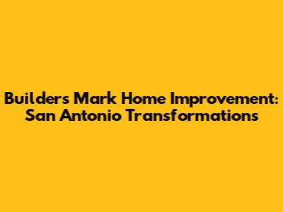 Builders Mark Home Improvement: San Antonio Transformations