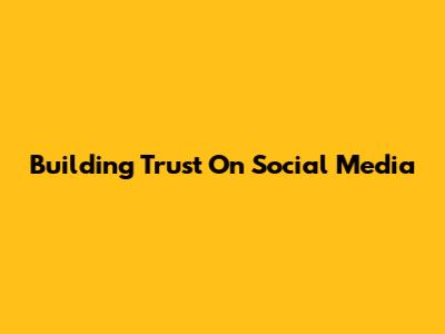Building Trust On Social Media