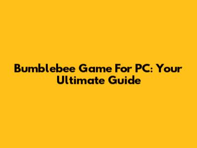 Bumblebee Game For PC: Your Ultimate Guide