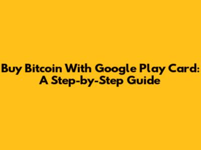 Buy Bitcoin With Google Play Card: A Step-by-Step Guide