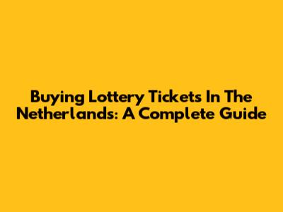 Buying Lottery Tickets In The Netherlands: A Complete Guide