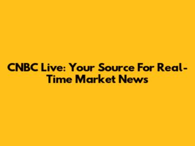 CNBC Live: Your Source For Real-Time Market News