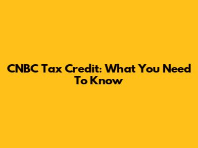 CNBC Tax Credit: What You Need To Know