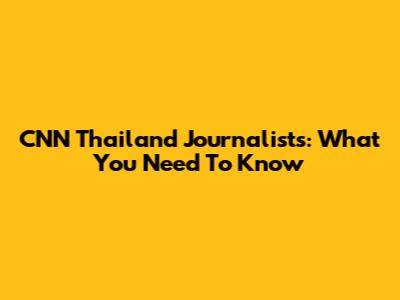CNN Thailand Journalists: What You Need To Know