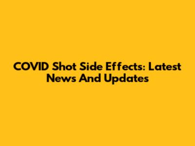 COVID Shot Side Effects: Latest News And Updates
