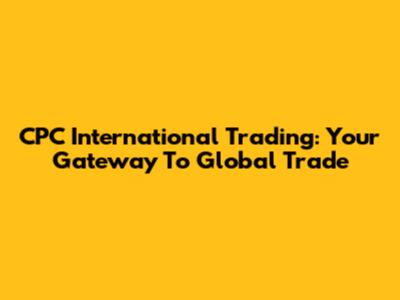 CPC International Trading: Your Gateway To Global Trade