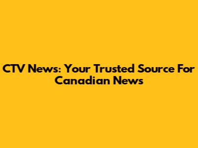 CTV News: Your Trusted Source For Canadian News