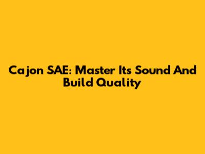 Cajon SAE: Master Its Sound And Build Quality