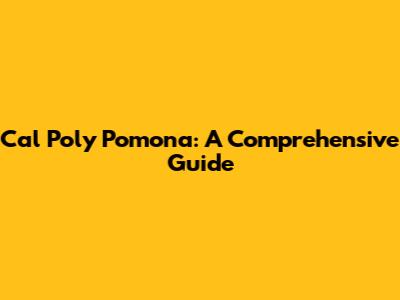 Cal Poly Pomona: A Comprehensive Guide