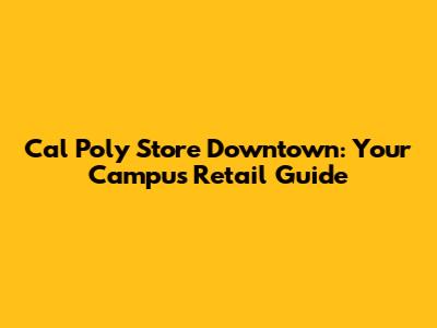 Cal Poly Store Downtown: Your Campus Retail Guide