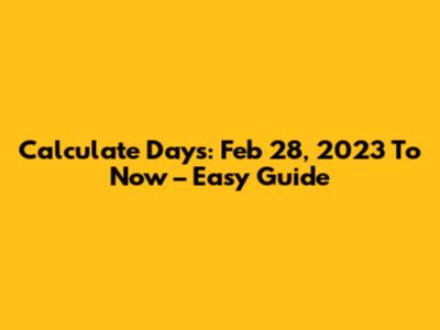 Calculate Days: Feb 28, 2023 To Now – Easy Guide