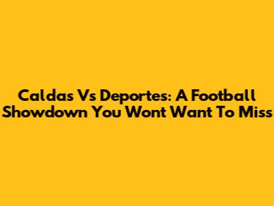 Caldas Vs Deportes: A Football Showdown You Won't Want To Miss