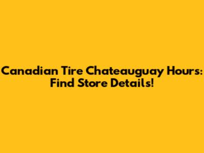 Canadian Tire Chateauguay Hours: Find Store Details!