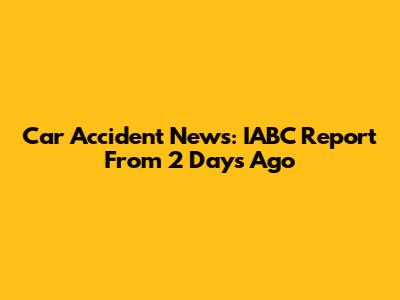 Car Accident News: IABC Report From 2 Days Ago