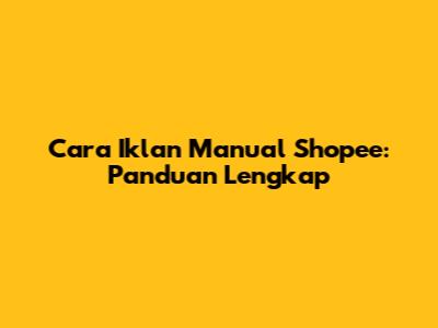 Cara Iklan Manual Shopee: Panduan Lengkap