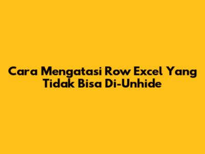 Cara Mengatasi Row Excel Yang Tidak Bisa Di-Unhide