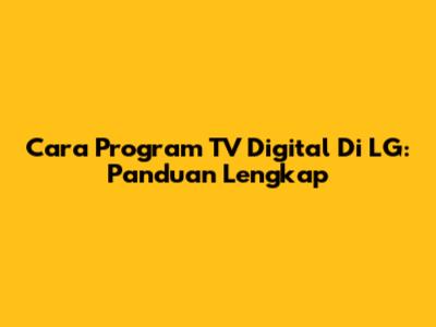 Cara Program TV Digital Di LG: Panduan Lengkap